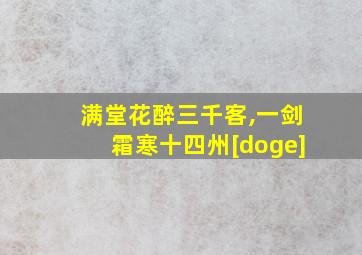 满堂花醉三千客,一剑霜寒十四州[doge]